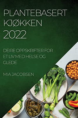 Plantebasert Kjøkken 2022: Deire Oppskrifter For Et Liv Med Helse Og Glede (Norwegian Edition)