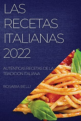 Las Recetas Italianas 2022: Auténticas Recetas De La Tradición Italiana (Spanish Edition)