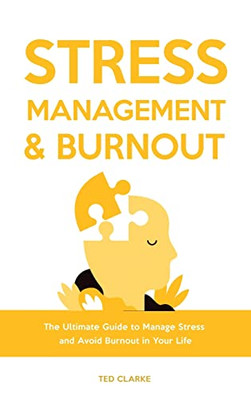 Stress Management & Burnout: The Ultimate Guide To Manage Stress And Avoid Burnout In Your Life