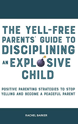 The Yell-Free Parents' Guide To Disciplining An Explosive Child: Positive Parenting Strategies To Stop Yelling And Become A Peaceful Parent