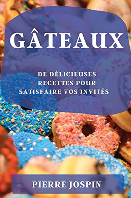 Gâteaux: De Délicieuses Recettes Pour Satisfaire Vos Invités (French Edition)