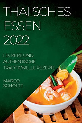 Thaiisches Essen 2022: Leckere Und Authentische Traditionelle Rezepte (German Edition)