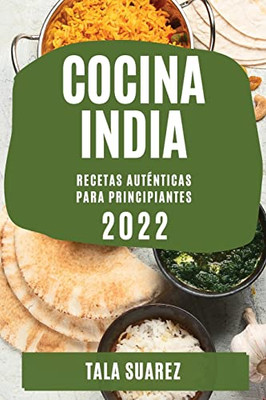 Cocina India 2022: Recetas Auténticas Para Principiantes (Spanish Edition)