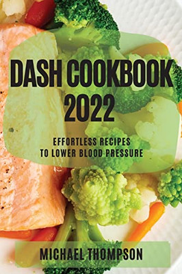 Dash Cookbook 2022: Effortless Recipes To Lower Blood Pressure