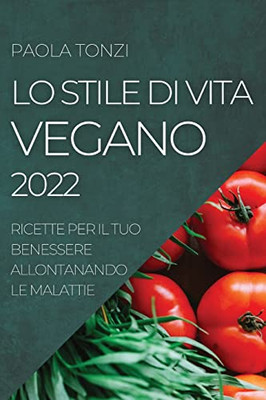 Lo Stile Di Vita Vegano 2022: Ricette Per Il Tuo Benessere Allontanando Le Malattie (Italian Edition)