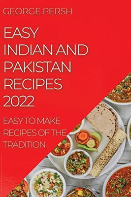 Easy Indian And Pakistan Recipes 2022: Easy To Make Recipes Of The Tradition