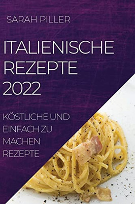 Italienische Rezepte 2022: Köstliche Und Einfach Zu Machen Rezepte (German Edition)
