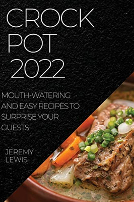Crock Pot 2022: Mouth-Watering And Easy Recipes To Surprise Your Guests