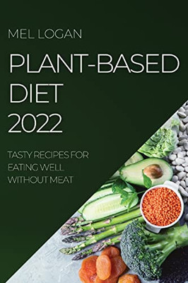 Plant-Based Diet 2022: Tasty Recipes For Eating Well Without Meat