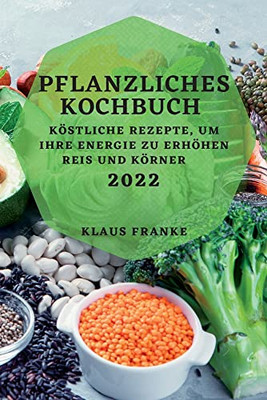 Pflanzliches Kochbuch 2022: Köstliche Rezepte, Um Ihre Energie Zu Erhöhen. Reis Und Körner (German Edition)