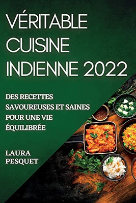 Véritable Cuisine Indienne 2022: Des Recettes Savoureuses Et Saines Pour Une Vie Équilibrée (French Edition)