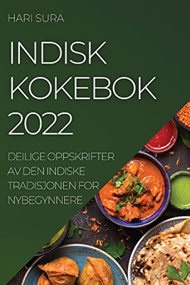 Indisk Kokebok 2022: Deilige Oppskrifter Av Den Indiske Tradisjonen For Nybegynnere (Norwegian Edition)