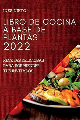 Libro De Cocina A Base De Plantas 2022: Recetas Deliciosas Para Sorprender Tus Invitados (Spanish Edition)