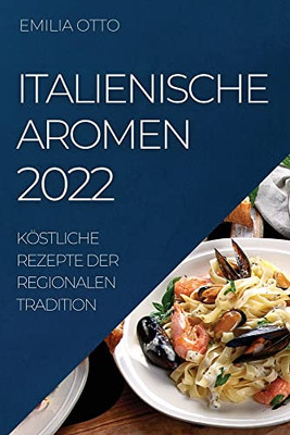 Italienische Aromen 2022: Köstliche Rezepte Der Regionalen Tradition (German Edition)