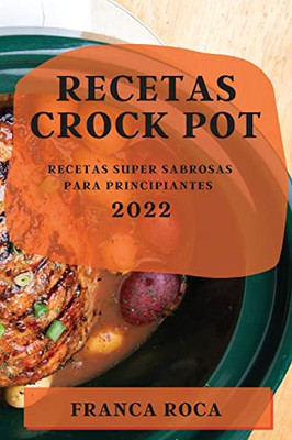 Recetas Crock Pot 2022: Recetas Super Sabrosas Para Principiantes (Spanish Edition)