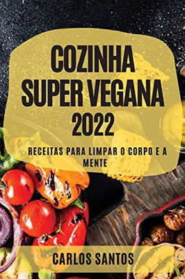 Cozinha Super Vegana 2022: Receitas Para Limpar O Corpo E A Mente (Portuguese Edition)