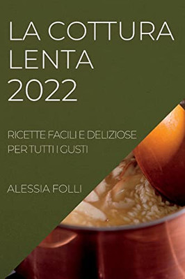 La Cottura Lenta 2022: Ricette Facili E Deliziose Per Tutti I Gusti (Italian Edition)