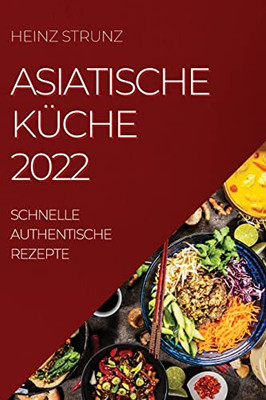 Asiatische Küche 2022: Schnelle Authentische Rezepte (German Edition)