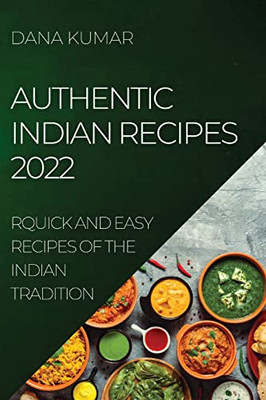 Authentic Indian Recipes 2022: Quick And Easy Recipes Of The Indian Tradition