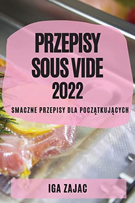 Przepisy Sous Vide 2022: Smaczne Przepisy Dla Poczatkujacych (Polish Edition)