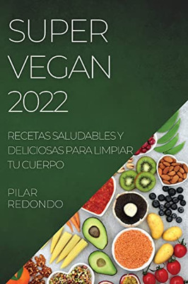 Super Vegan 2022: Recetas Saludables Y Deliciosas Para Limpiar Tu Cuerpo (Spanish Edition)
