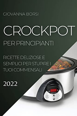 Crockpot Per Principianti 2022: Ricette Deliziose E Semplici Per Stupire I Tuoi Commensali (Italian Edition)