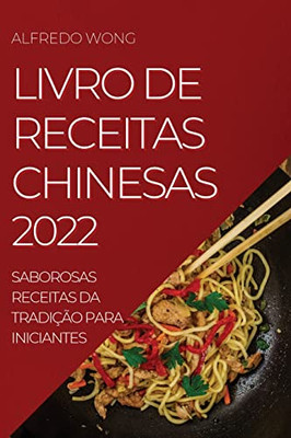 Livro De Receitas Chinesas 2022: Saborosas Receitas Da Tradição Para Iniciantes (Portuguese Edition)