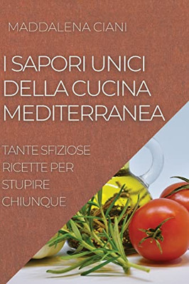 I Sapori Unici Della Cucina Mediterranea: Tante Sfiziose Ricette Per Stupire Chiunque (Italian Edition)