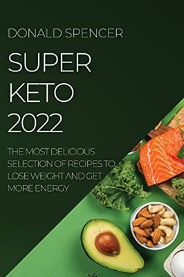 Super Keto 2022: The Most Delicious Selection Of Recipes To Lose Weight And Get More Energy