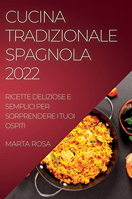 Cucina Tradizionale Spagnola 2022: Ricette Deliziose E Semplici Per Sorprendere I Tuoi Ospiti (Italian Edition)