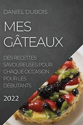 Mes Gâteaux 2022: Des Recettes Savoureuses Pour Chaque Occasion Pour Les Débutants (French Edition)