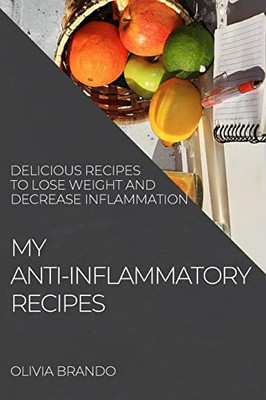 My Anti-Inflammatory Recipes: Delicious Recipes To Lose Weight And Decrease Inflammation