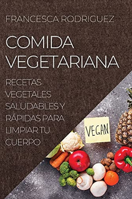 Comida Vegetariana: Recetas Vegetales Saludables Y Rápidas Para Limpiar Tu Cuerpo (Spanish Edition)