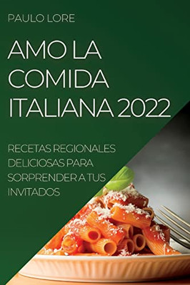 Amo La Comida Italiana 2022: Recetas Regionales Deliciosas Para Sorprender A Tus Invitados (Spanish Edition)