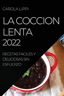 La Coccion Lenta 2022: Recetas Faciles Y Deliciosas Sin Esfuerzo (Spanish Edition)