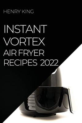 Instant Vortex Air Fryer Recipes 2022: Many Tasty Recipes To Surprise Your Guests