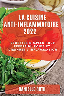 La Cuisine Ant-Inflammatoire 2022: Recettes Simples Pour Perdre Du Poids Et Diminuer L'Inflammation (French Edition)