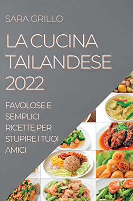 La Cucina Tailandese 2022: Favolose E Semplici Ricette Per Stupire I Tuoi Amici (Italian Edition)