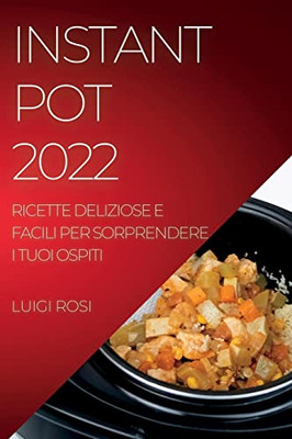 Instant Pot 2022: Ricette Deliziose E Facili Per Sorprendere I Tuoi Ospiti (Italian Edition)
