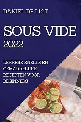 Sous Vide 2022: Lekkere, Snelle En Gemakkelijke Recepten Voor Beginners (Dutch Edition)