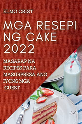 Mga Resepi Ng Cake 2022: Masarap Na Recipes Para Masurpresa Ang Iyong Mga Guest (Filipino Edition)