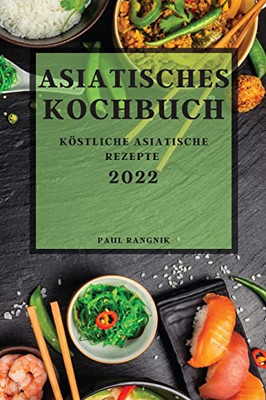 Asiatisches Kochbuch 2022: Köstliche Asiatische Rezepte (German Edition)