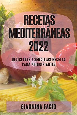 Recetas Mediterráneas 2022: Deliciosas Y Sencillas Recetas Para Principiantes (Spanish Edition)