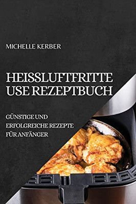 Heißluftfritteuse Rezeptbuch 2022: Günstige Und Erfolgreiche Rezepte Für Anfänger (German Edition)