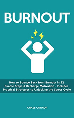 Burnout: How To Bounce Back From Burnout In 22 Simple Steps & Recharge Motivation - Includes Practical Strategies To Unlocking The Stress Cycle