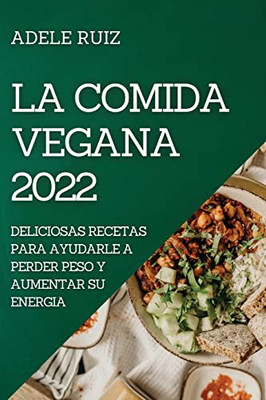 La Comida Vegana 2022: Deliciosas Recetas Para Ayudarle A Perder Peso Y Aumentar Su Energia (Spanish Edition)