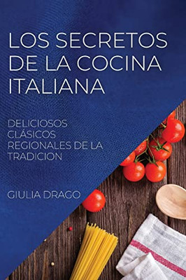Los Secretos De La Cocina Italiana: Deliciosos Clásicos Regionales De La Tradicion (Spanish Edition)