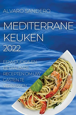 Mediterrane Keuken 2022: Eenvoudige En Betaalbare Recepten Om Uw Gasten Te Verrassen (Dutch Edition)