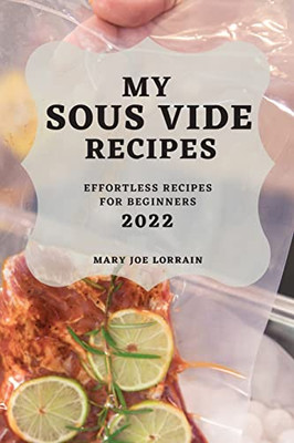 My Sous Vide Recipes 2022: Effortless Recipes For Beginners