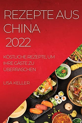 Rezepte Aus China 2022: Köstliche Rezepte, Um Ihre Gäste Zu Überraschen (German Edition)